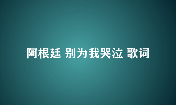 阿根廷 别为我哭泣 歌词