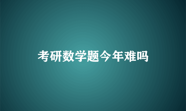 考研数学题今年难吗