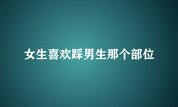 女生喜欢踩男生那个部位