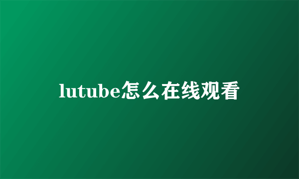 lutube怎么在线观看