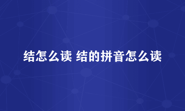 结怎么读 结的拼音怎么读