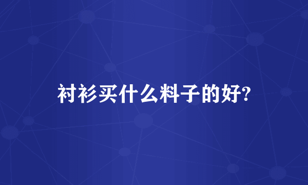 衬衫买什么料子的好?