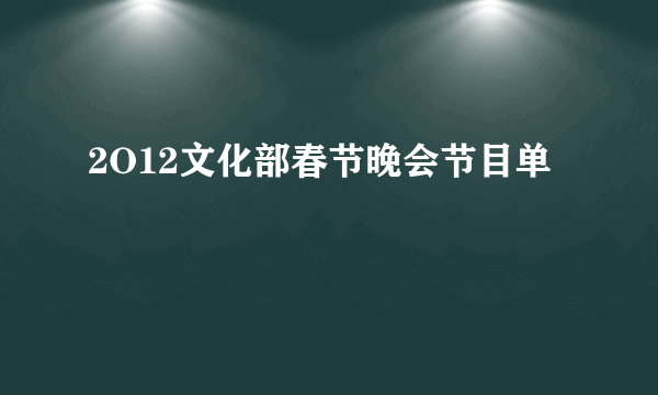 2O12文化部春节晚会节目单