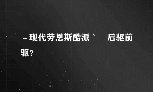 －现代劳恩斯酷派｀　后驱前驱？