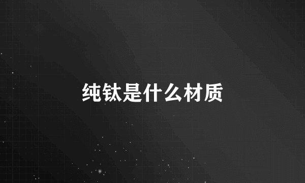 纯钛是什么材质