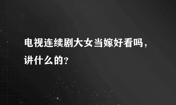 电视连续剧大女当嫁好看吗，讲什么的？