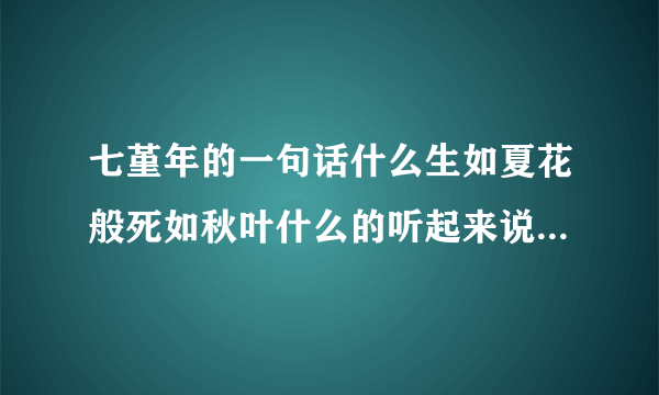 七堇年的一句话什么生如夏花般死如秋叶什么的听起来说的很不错出处是哪呢