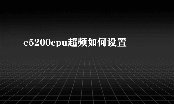 e5200cpu超频如何设置