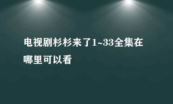 电视剧杉杉来了1~33全集在哪里可以看