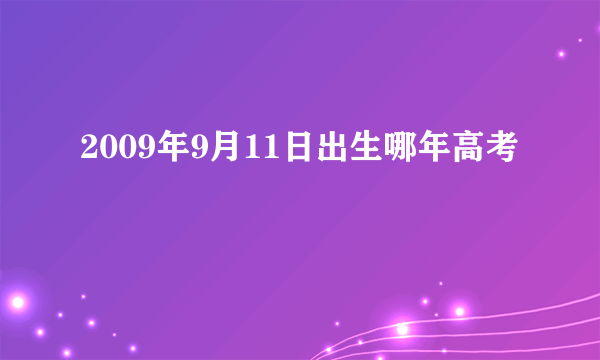 2009年9月11日出生哪年高考