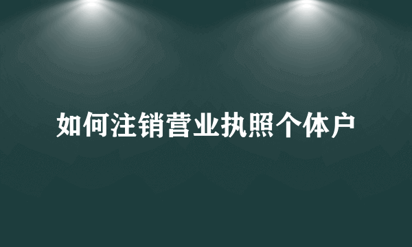 如何注销营业执照个体户
