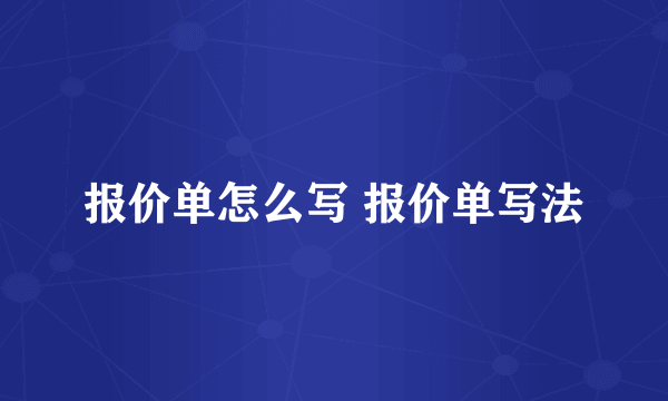 报价单怎么写 报价单写法
