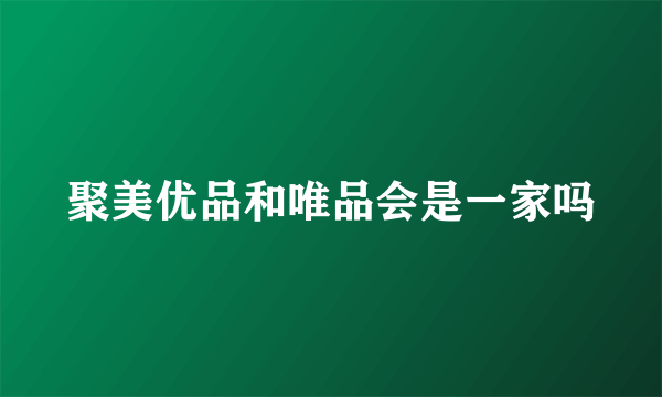 聚美优品和唯品会是一家吗