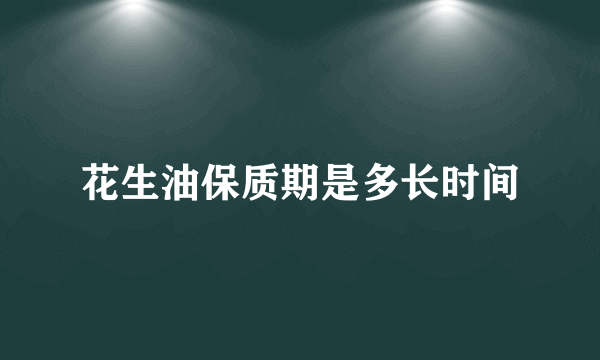 花生油保质期是多长时间