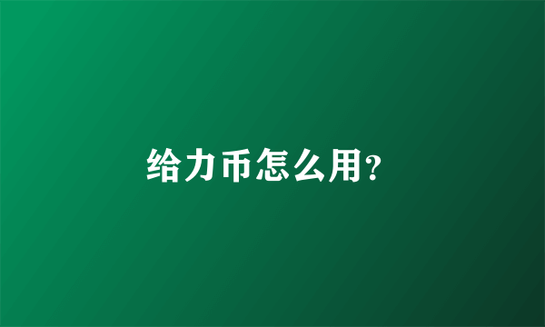 给力币怎么用？