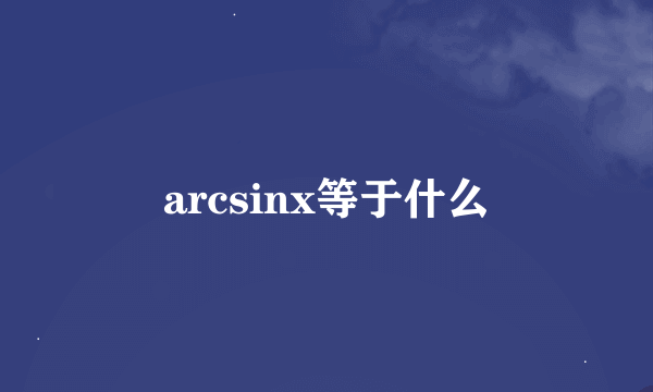 arcsinx等于什么