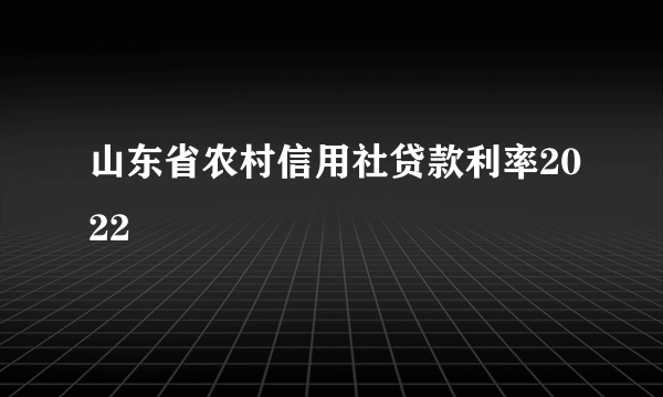 山东省农村信用社贷款利率2022
