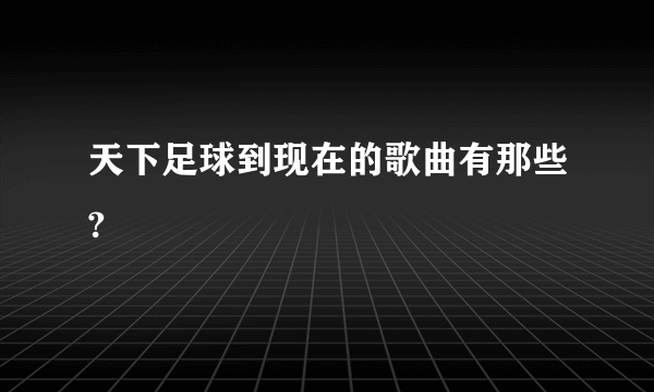 天下足球到现在的歌曲有那些?