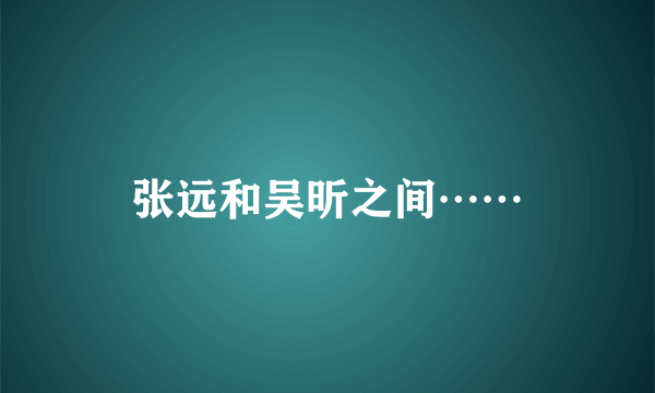 张远和吴昕之间……