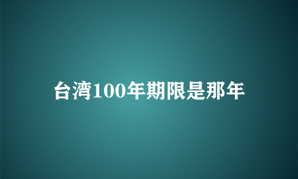 台湾100年期限是那年