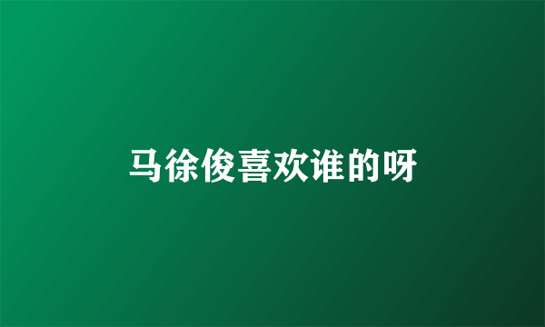 马徐俊喜欢谁的呀
