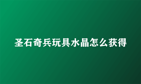 圣石奇兵玩具水晶怎么获得
