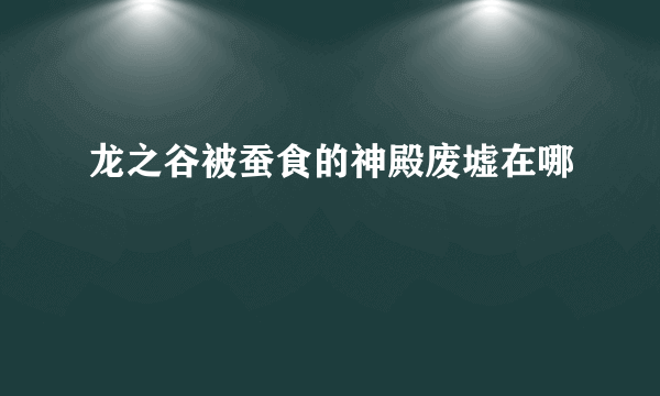 龙之谷被蚕食的神殿废墟在哪