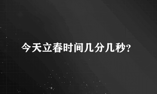 今天立春时间几分几秒？