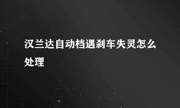 汉兰达自动档遇刹车失灵怎么处理