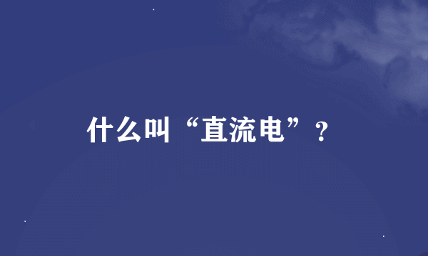 什么叫“直流电”？