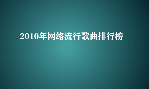 2010年网络流行歌曲排行榜