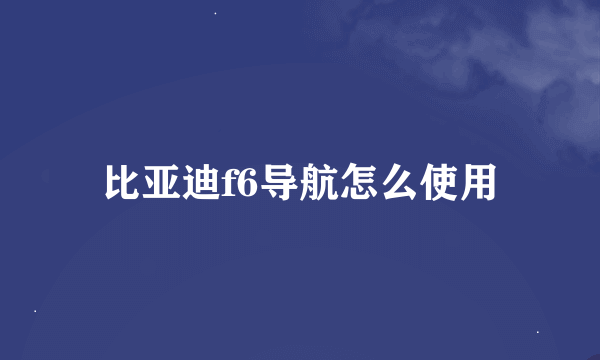比亚迪f6导航怎么使用