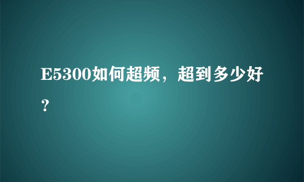 E5300如何超频，超到多少好？