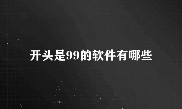 开头是99的软件有哪些