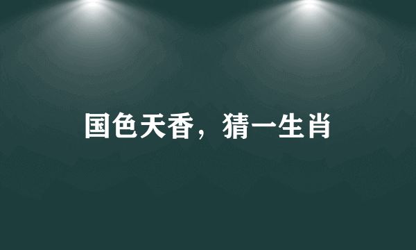 国色天香，猜一生肖