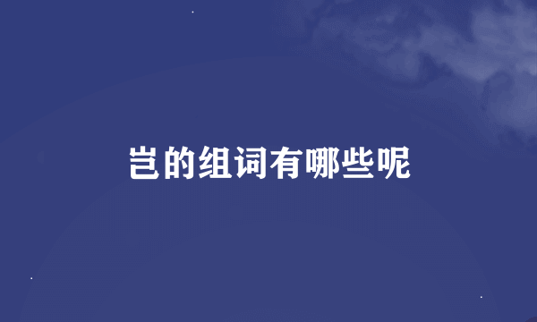 岂的组词有哪些呢