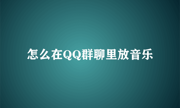 怎么在QQ群聊里放音乐