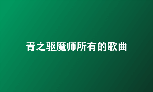 青之驱魔师所有的歌曲