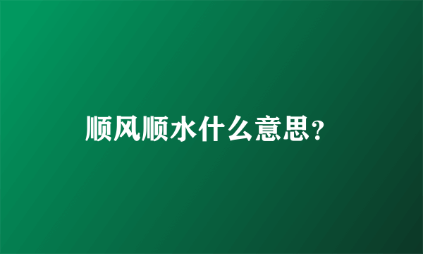 顺风顺水什么意思？