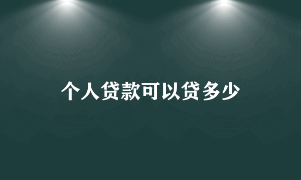 个人贷款可以贷多少