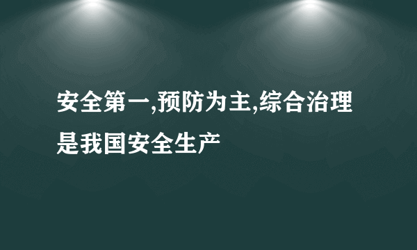 安全第一,预防为主,综合治理是我国安全生产