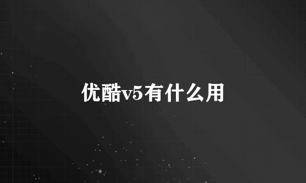 优酷v5有什么用