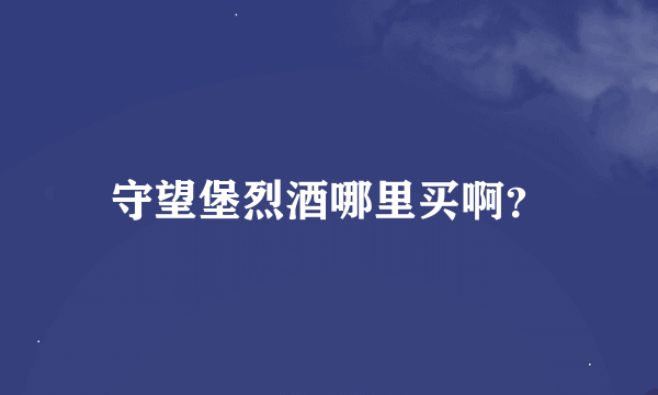 守望堡烈酒哪里买啊？