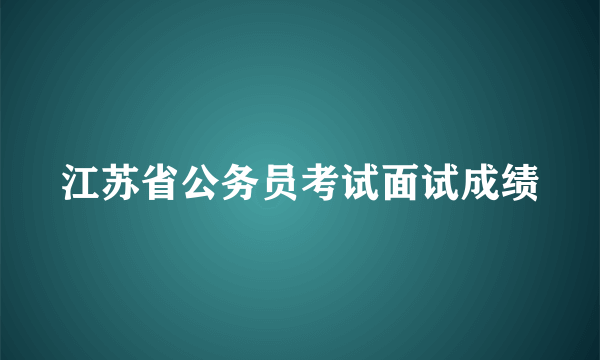 江苏省公务员考试面试成绩