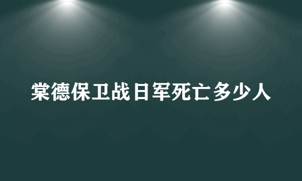 棠德保卫战日军死亡多少人