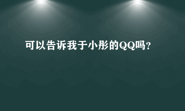 可以告诉我于小彤的QQ吗？