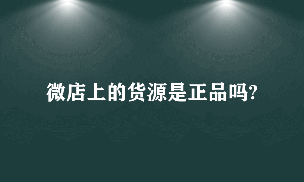 微店上的货源是正品吗?