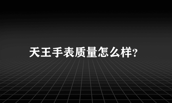 天王手表质量怎么样？