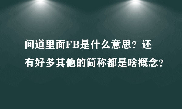 问道里面FB是什么意思？还有好多其他的简称都是啥概念？