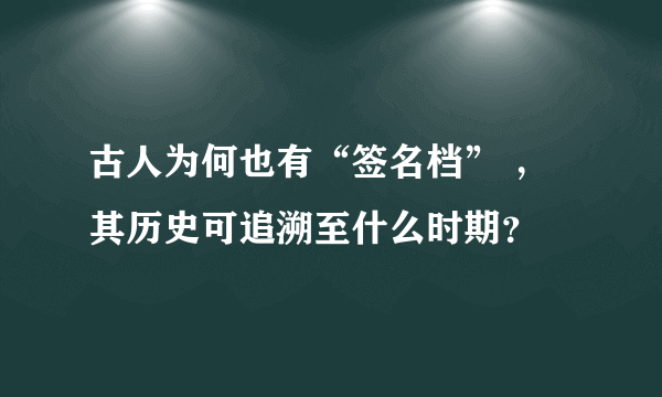 古人为何也有“签名档” ，其历史可追溯至什么时期？